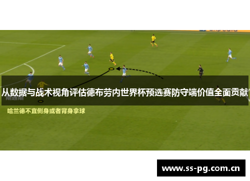从数据与战术视角评估德布劳内世界杯预选赛防守端价值全面贡献