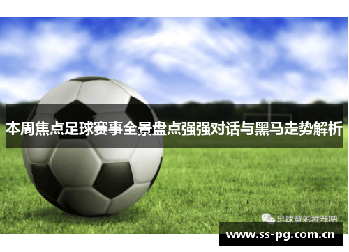 本周焦点足球赛事全景盘点强强对话与黑马走势解析